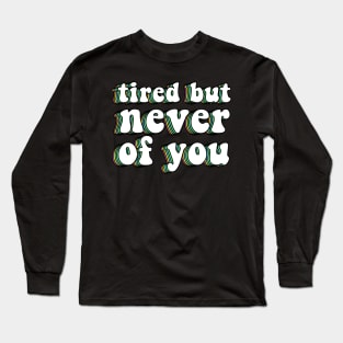 Tired But Never Of You Long Sleeve T-Shirt